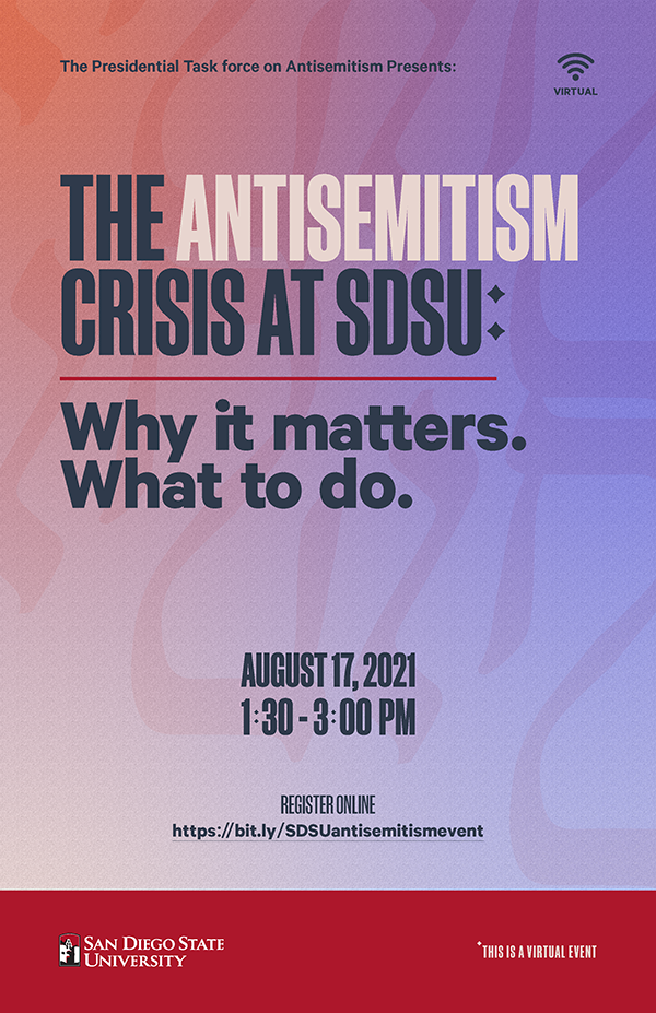 The Presidential Task force for Antisemitism presents: The Antisemitism Crisis at SDSU: Why it matters. What to do. August 17, 2021 1:30pm-3:00 pm, SDSU, Register online https://bit.ly/SDSUantisemitismevent, This  is a virtual event
